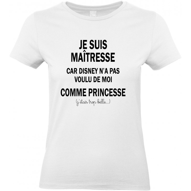 T-shirt femme Col Rond Je suis Maîtresse car Disney n'a pas voulu de moi comme Princesse Cadeau D'amour